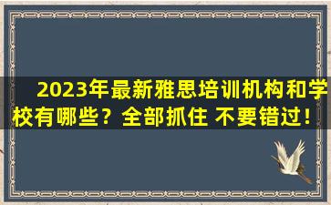 2023年最新雅思培训机构和学校有哪些？全部抓住 不要错过！